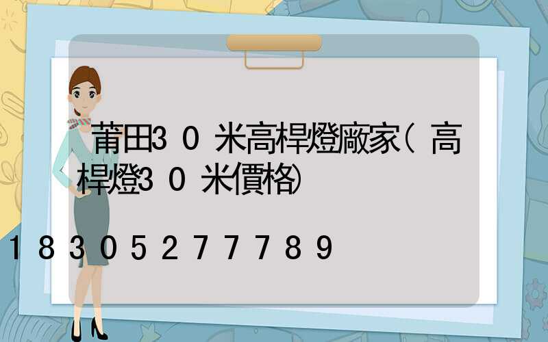 莆田30米高桿燈廠家(高桿燈30米價格)