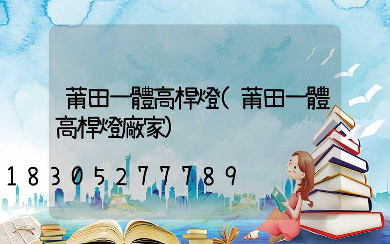 莆田一體高桿燈(莆田一體高桿燈廠家)