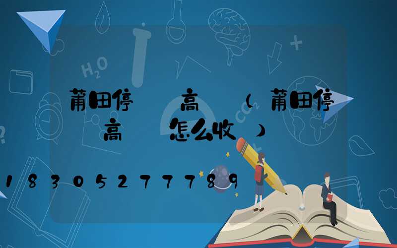 莆田停車場高桿燈(莆田停車場高桿燈怎么收費)