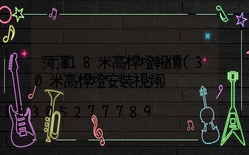 菏澤18米高桿燈報價(30米高桿燈安裝視頻)
