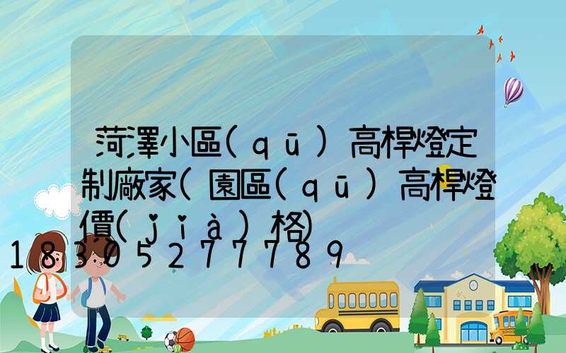 菏澤小區(qū)高桿燈定制廠家(園區(qū)高桿燈價(jià)格)