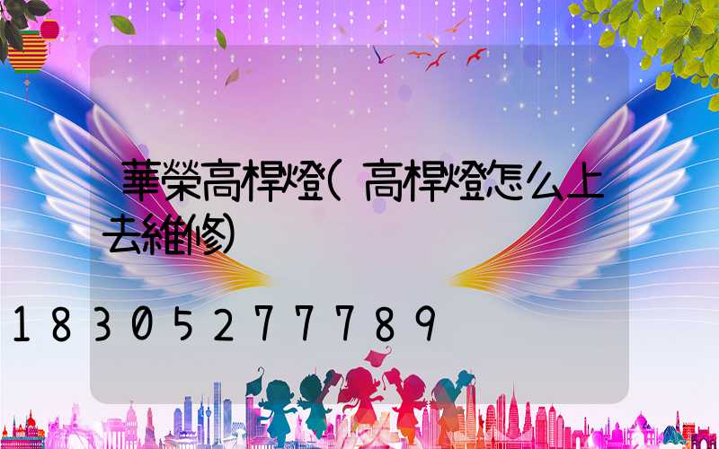 華榮高桿燈(高桿燈怎么上去維修)