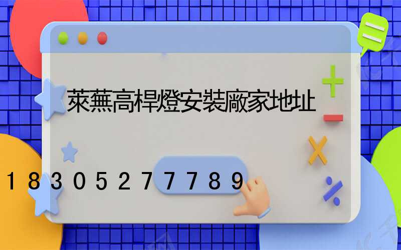 萊蕪高桿燈安裝廠家地址