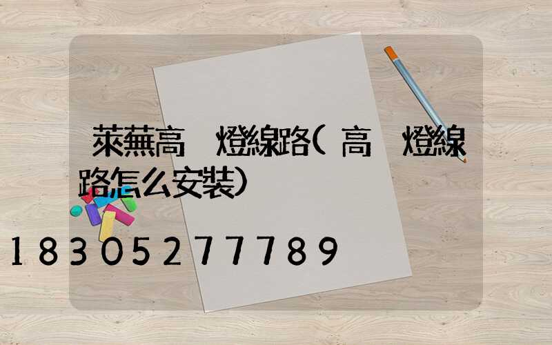 萊蕪高桿燈線路(高桿燈線路怎么安裝)