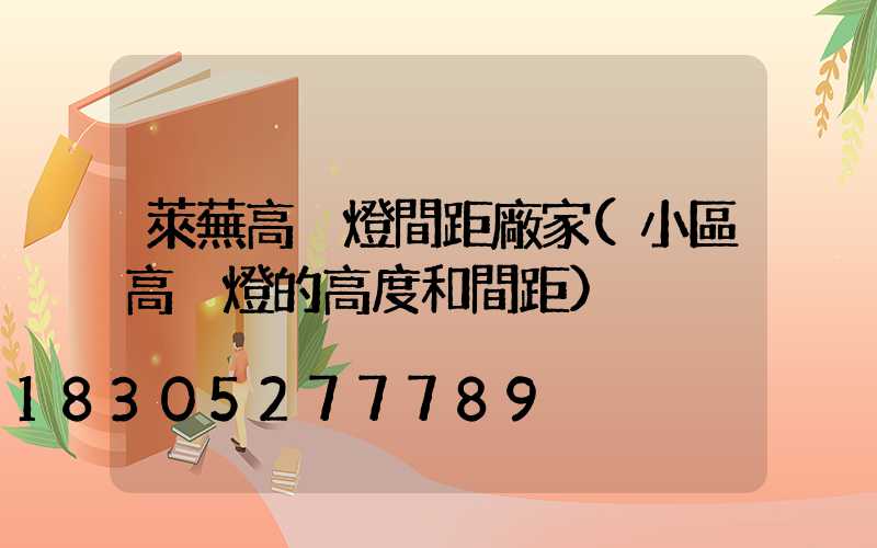 萊蕪高桿燈間距廠家(小區高桿燈的高度和間距)
