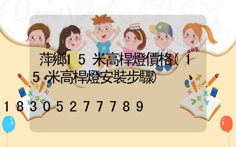 萍鄉15米高桿燈價格(15米高桿燈安裝步驟)