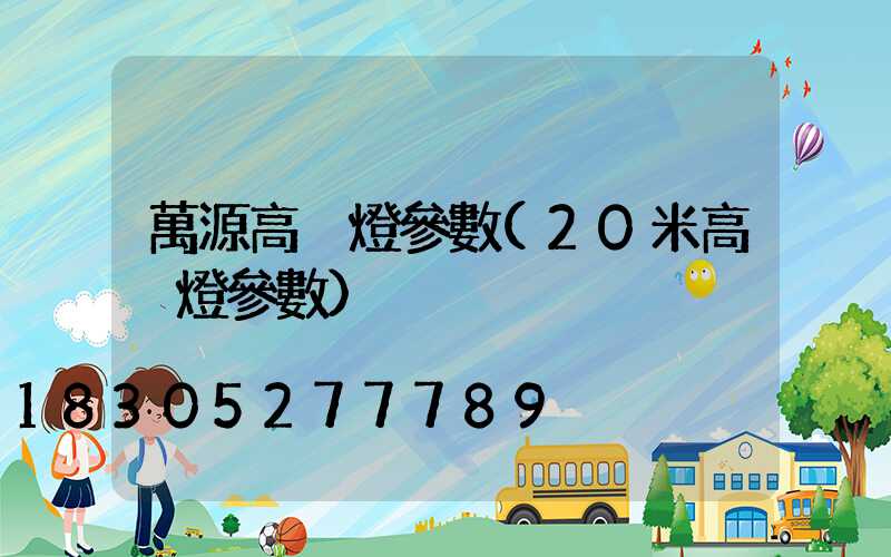 萬源高桿燈參數(20米高桿燈參數)