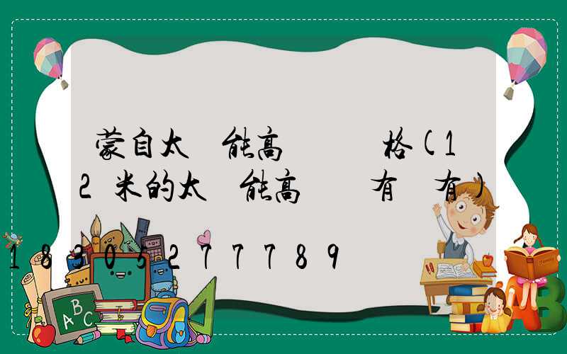 蒙自太陽能高桿燈價格(12米的太陽能高桿燈有沒有)