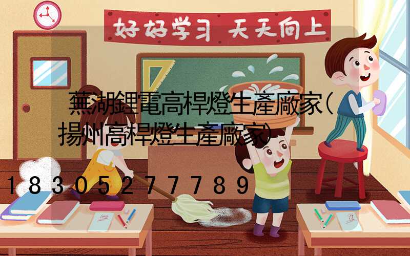 蕪湖鋰電高桿燈生產廠家(揚州高桿燈生產廠家)