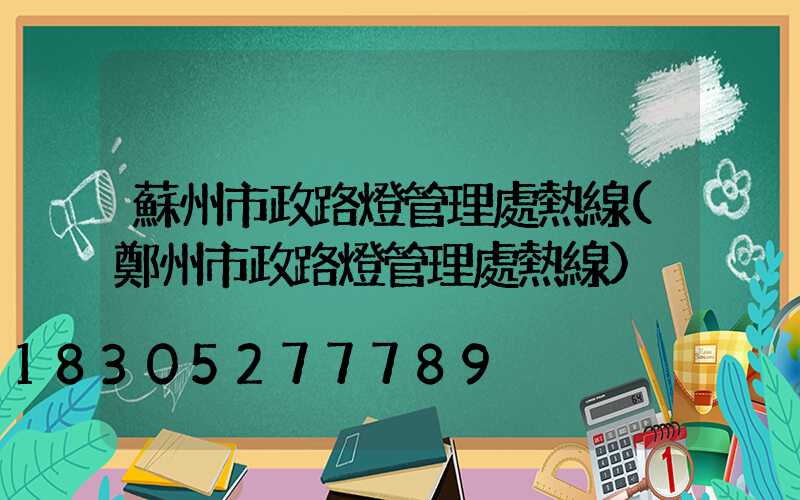 蘇州市政路燈管理處熱線(鄭州市政路燈管理處熱線)