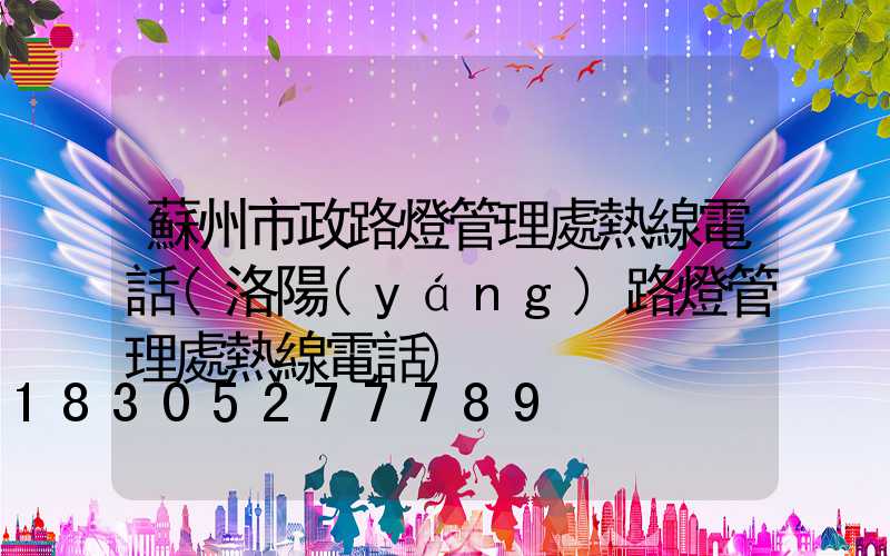 蘇州市政路燈管理處熱線電話(洛陽(yáng)路燈管理處熱線電話)