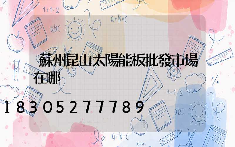 蘇州昆山太陽能板批發市場在哪