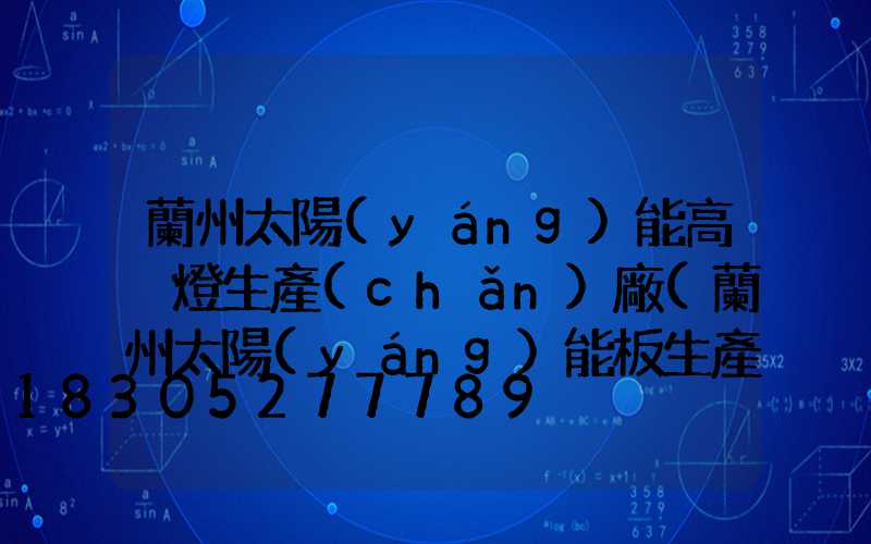 蘭州太陽(yáng)能高桿燈生產(chǎn)廠(蘭州太陽(yáng)能板生產(chǎn)廠家)