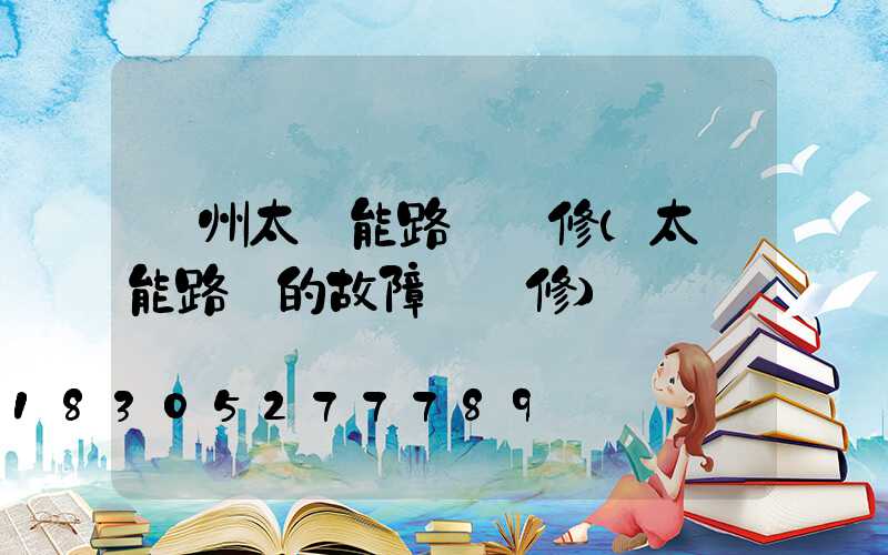 蘭州太陽能路燈維修(太陽能路燈的故障與維修)