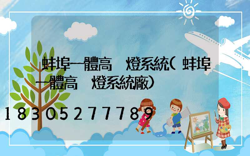 蚌埠一體高桿燈系統(蚌埠一體高桿燈系統廠)