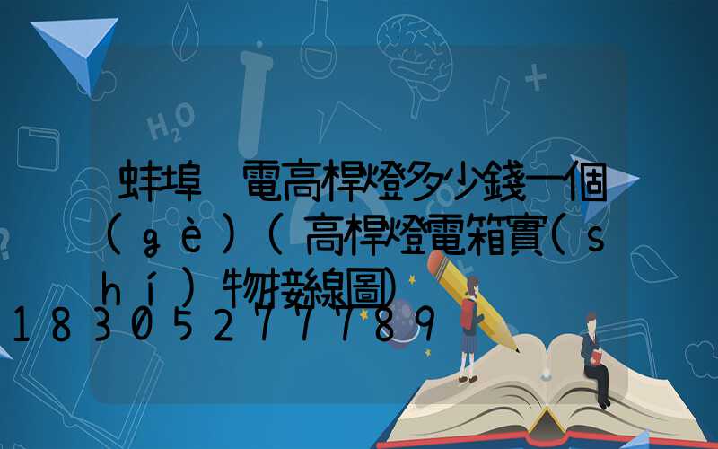 蚌埠鋰電高桿燈多少錢一個(gè)(高桿燈電箱實(shí)物接線圖)