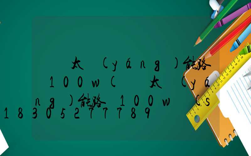 螞蟻太陽(yáng)能路燈100w(螞蟻太陽(yáng)能路燈100w說(shuō)明書(shū))