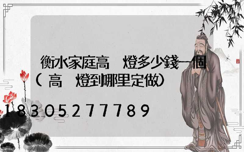 衡水家庭高桿燈多少錢一個(高桿燈到哪里定做)