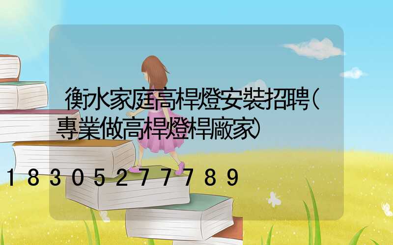 衡水家庭高桿燈安裝招聘(專業做高桿燈桿廠家)