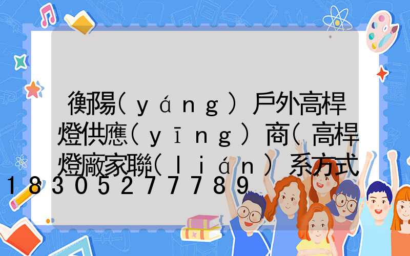 衡陽(yáng)戶外高桿燈供應(yīng)商(高桿燈廠家聯(lián)系方式)