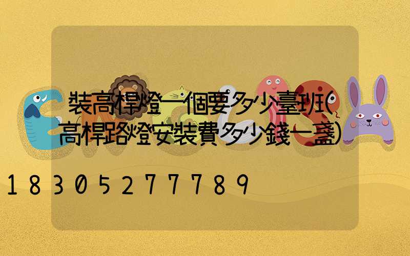 裝高桿燈一個要多少臺班(高桿路燈安裝費多少錢一盞)