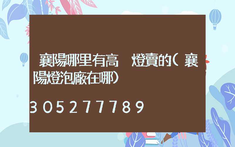 襄陽哪里有高桿燈賣的(襄陽燈泡廠在哪)