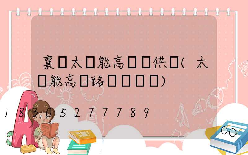 襄陽太陽能高桿燈供應(太陽能高桿路燈報價單)