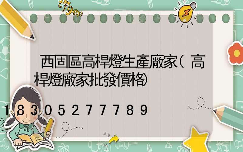 西固區高桿燈生產廠家(高桿燈廠家批發價格)