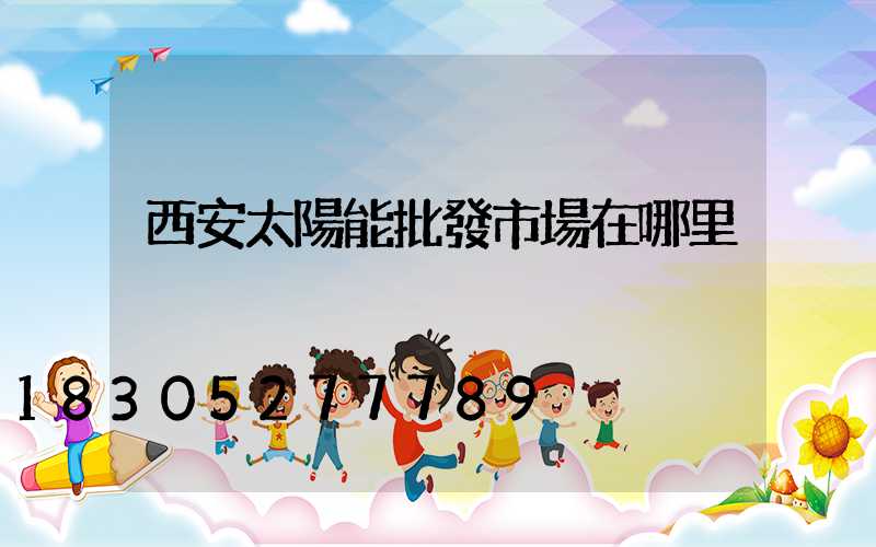 西安太陽能批發市場在哪里