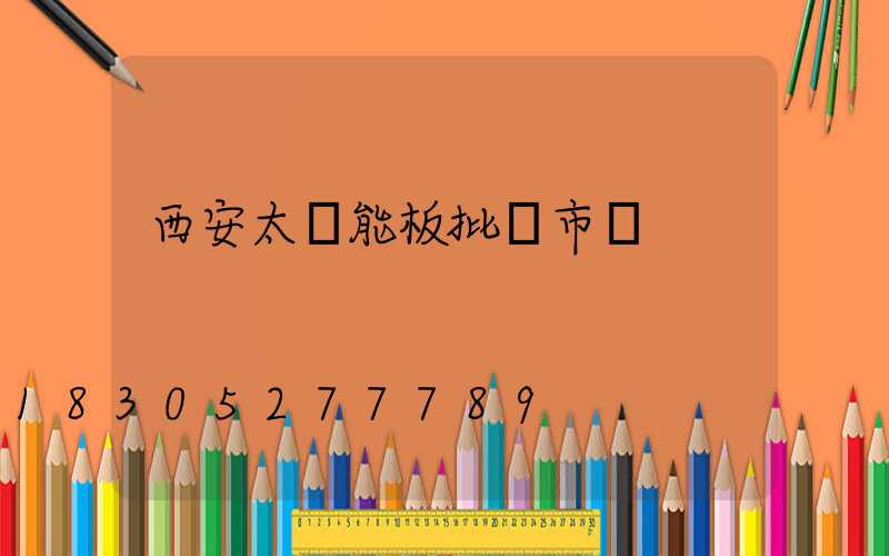 西安太陽能板批發市場