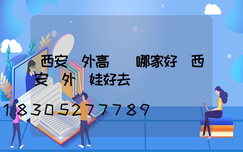 西安戶外高桿燈哪家好(西安戶外帶娃好去處)