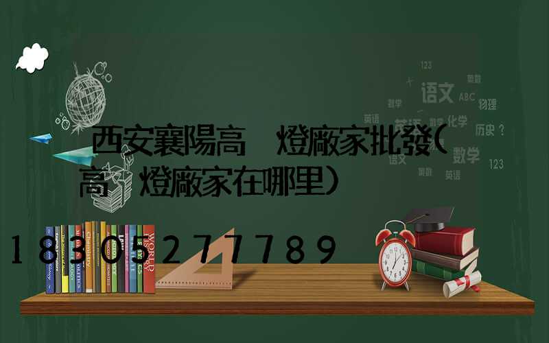 西安襄陽高桿燈廠家批發(高桿燈廠家在哪里)