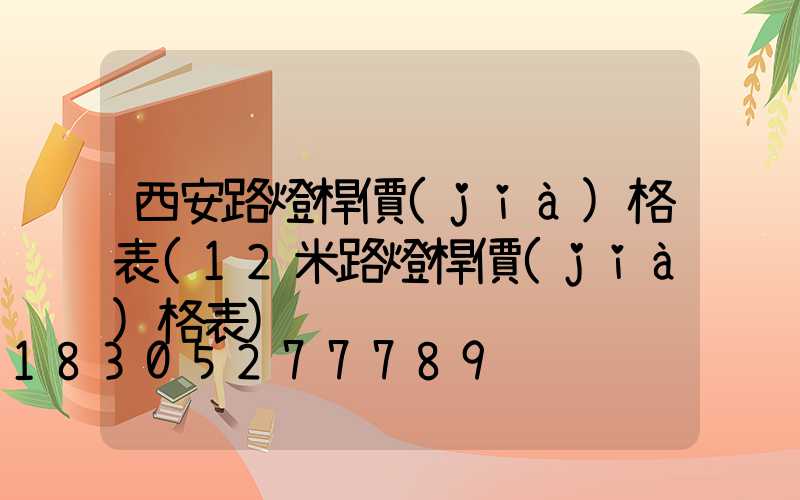 西安路燈桿價(jià)格表(12米路燈桿價(jià)格表)