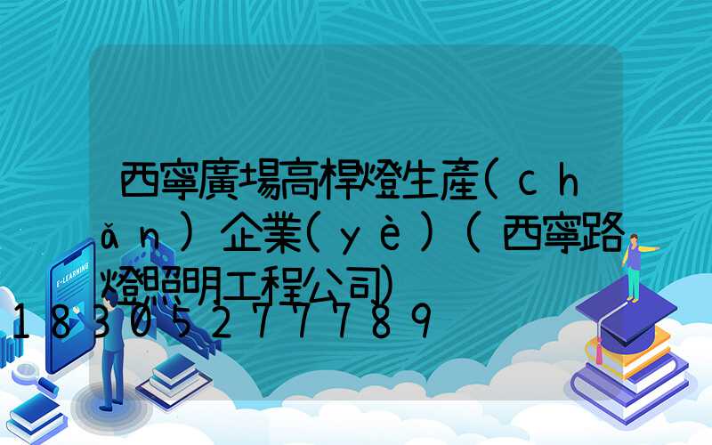 西寧廣場高桿燈生產(chǎn)企業(yè)(西寧路燈照明工程公司)