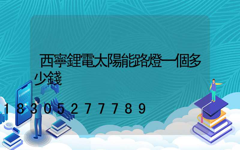 西寧鋰電太陽能路燈一個多少錢