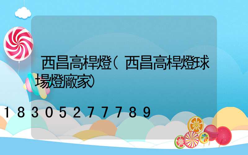 西昌高桿燈(西昌高桿燈球場燈廠家)