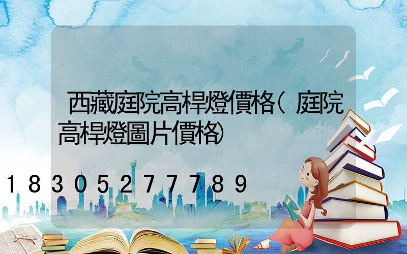 西藏庭院高桿燈價格(庭院高桿燈圖片價格)