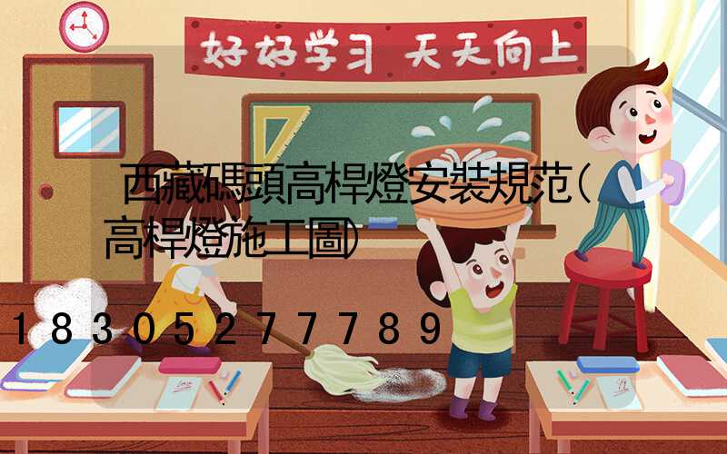 西藏碼頭高桿燈安裝規范(高桿燈施工圖)