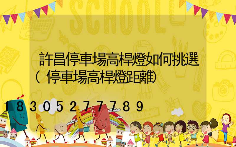 許昌停車場高桿燈如何挑選(停車場高桿燈距離)