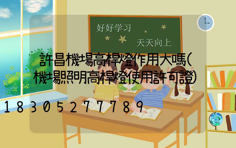 許昌機場高桿燈作用大嗎(機場照明高桿燈使用許可證)