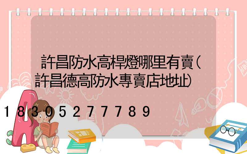 許昌防水高桿燈哪里有賣(許昌德高防水專賣店地址)