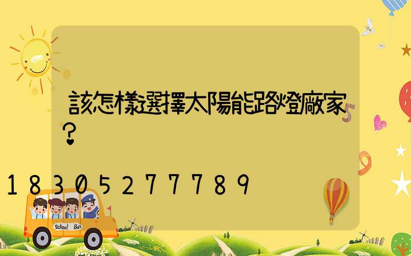 該怎樣選擇太陽能路燈廠家？
