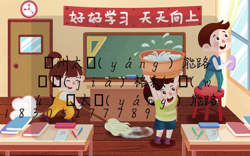 貴州太陽(yáng)能路燈價(jià)格表(無(wú)桿太陽(yáng)能路燈價(jià)格表)