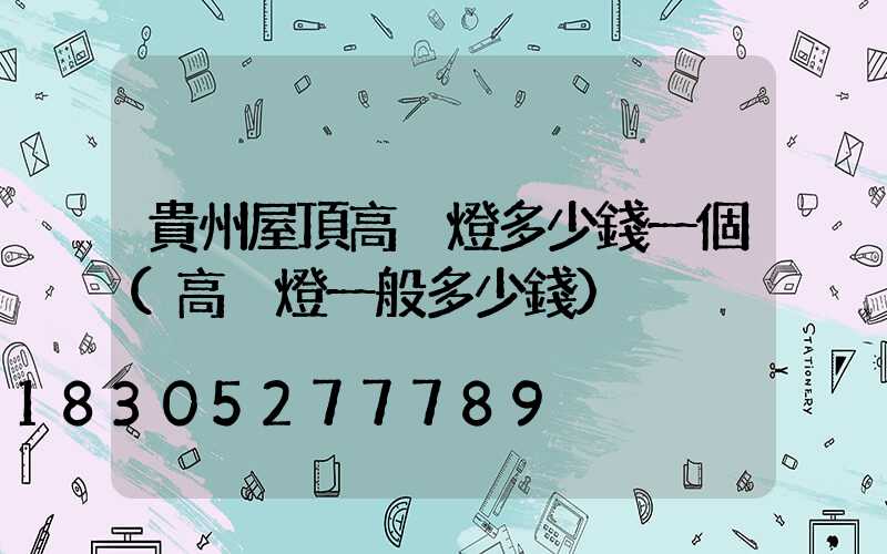 貴州屋頂高桿燈多少錢一個(高桿燈一般多少錢)