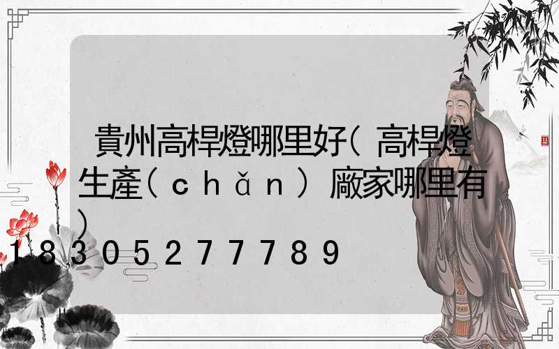 貴州高桿燈哪里好(高桿燈生產(chǎn)廠家哪里有)
