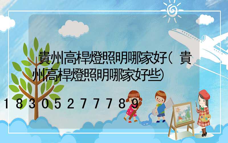 貴州高桿燈照明哪家好(貴州高桿燈照明哪家好些)