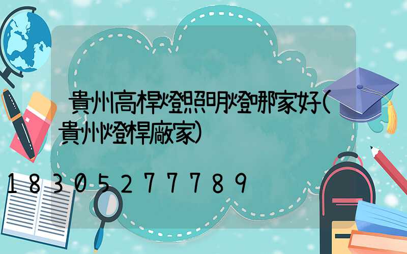 貴州高桿燈照明燈哪家好(貴州燈桿廠家)