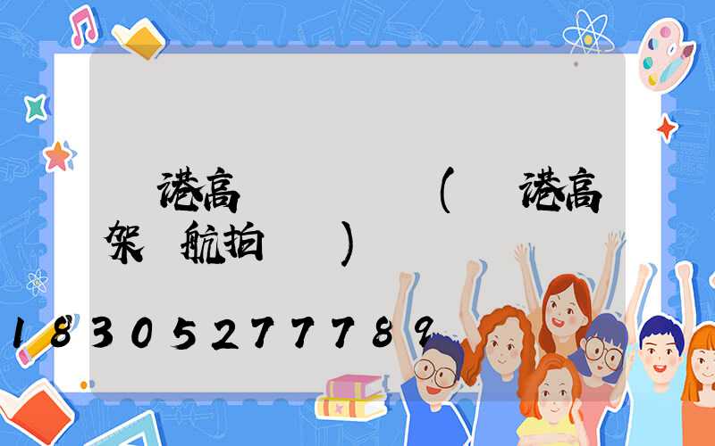 貴港高桿燈報價單(貴港高架橋航拍視頻)