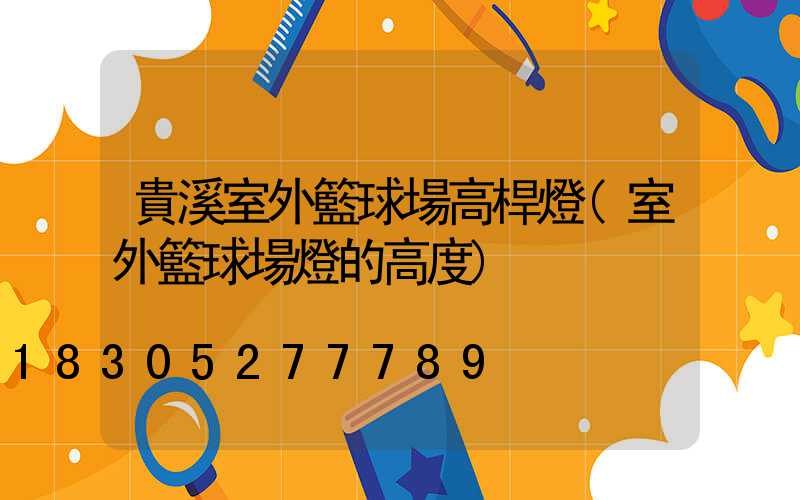 貴溪室外籃球場高桿燈(室外籃球場燈的高度)