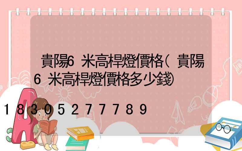 貴陽6米高桿燈價格(貴陽6米高桿燈價格多少錢)